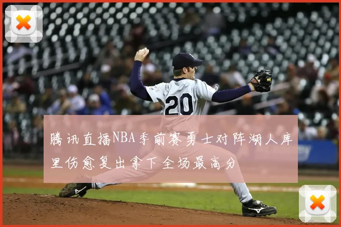 腾讯直播NBA季前赛勇士对阵湖人库里伤愈复出拿下全场最高分