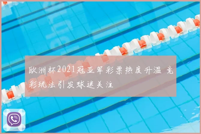 欧洲杯2021冠亚军彩票热度升温 竞彩玩法引发球迷关注