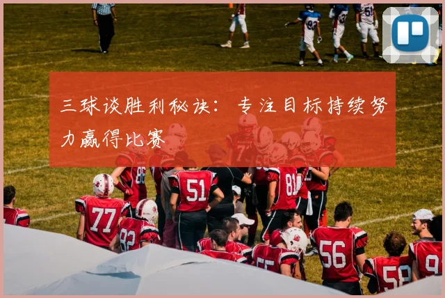 三球谈胜利秘诀：专注目标持续努力赢得比赛