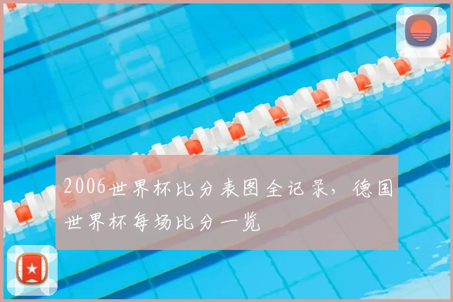 2006世界杯比分表图全记录，德国世界杯每场比分一览