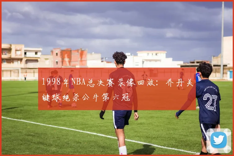 1998年NBA总决赛录像回放：乔丹关键球绝杀公牛第六冠