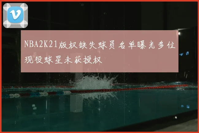 NBA2K21版权缺失球员名单曝光多位现役球星未获授权