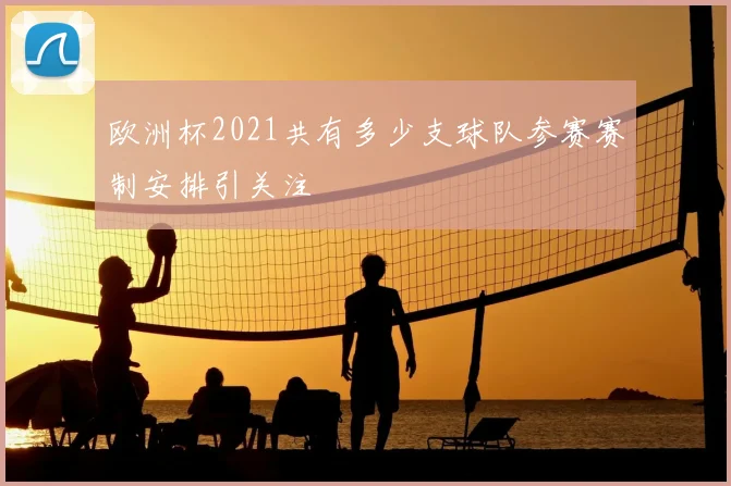 欧洲杯2021共有多少支球队参赛赛制安排引关注