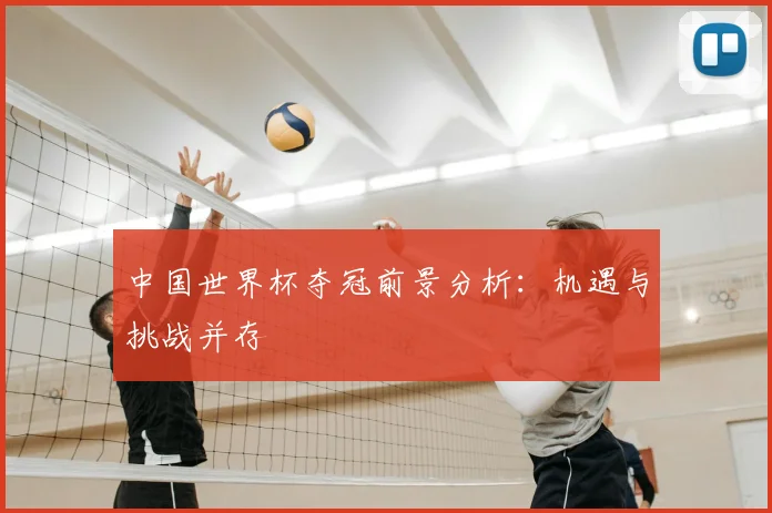 中国世界杯夺冠前景分析：机遇与挑战并存