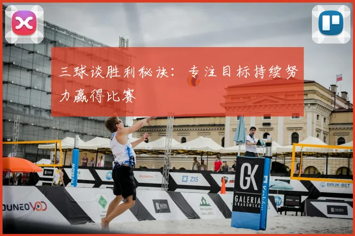 三球谈胜利秘诀：专注目标持续努力赢得比赛