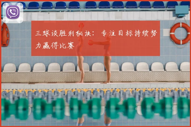 三球谈胜利秘诀:专注目标持续努力赢得比赛