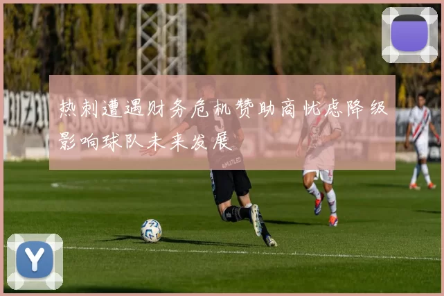 热刺遭遇财务危机赞助商忧虑降级影响球队未来发展