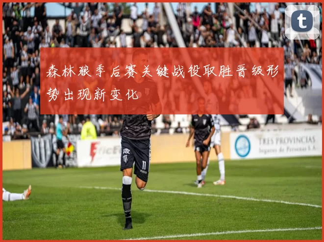 森林狼季后赛关键战役取胜晋级形势出现新变化