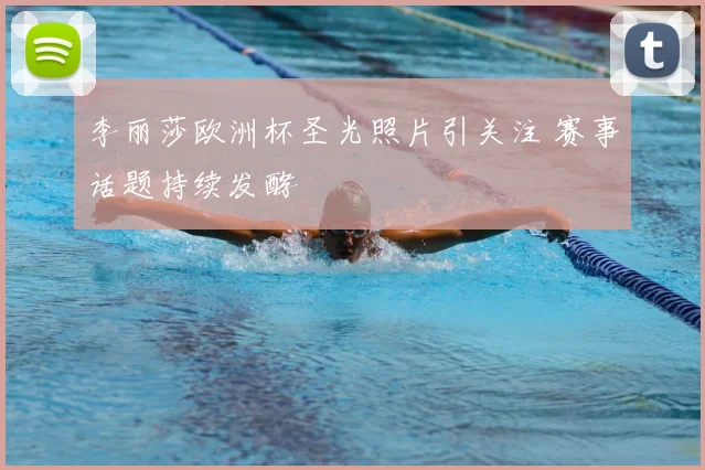 李丽莎欧洲杯圣光照片引关注 赛事话题持续发酵