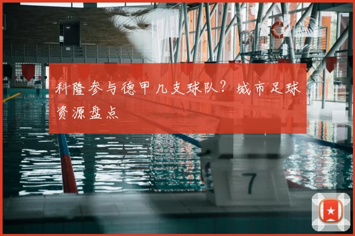 科隆参与德甲几支球队？城市足球资源盘点