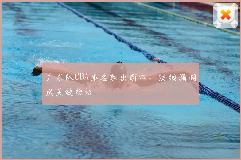 广东队CBA排名跌出前四，防线漏洞成关键短板