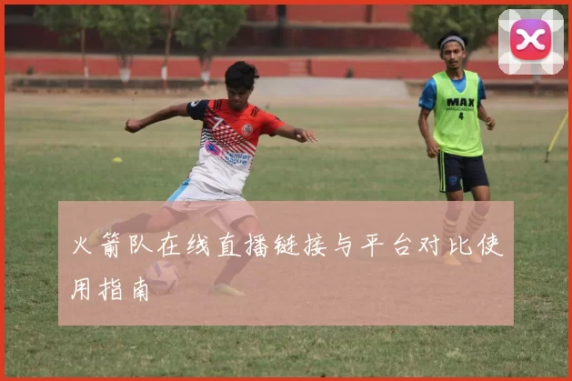 火箭队在线直播链接与平台对比使用指南