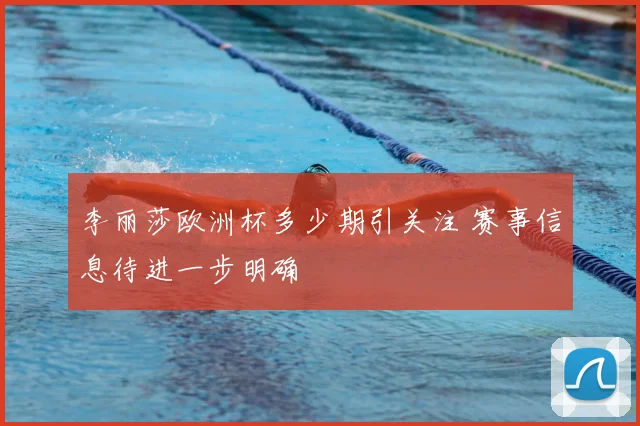 李丽莎欧洲杯多少期引关注 赛事信息待进一步明确