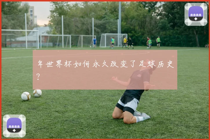 年世界杯如何永久改变了足球历史？