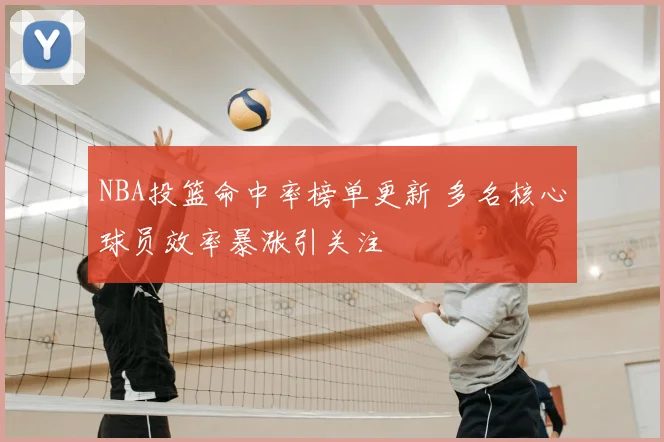 NBA投篮命中率榜单更新 多名核心球员效率暴涨引关注