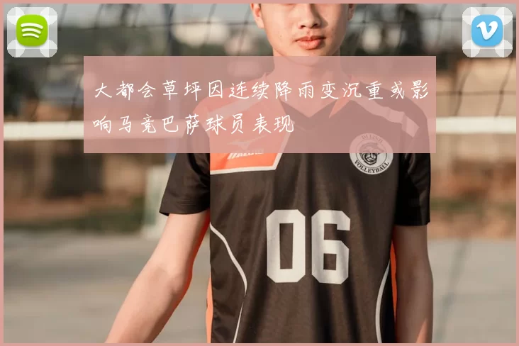 大都会草坪因连续降雨变沉重或影响马竞巴萨球员表现