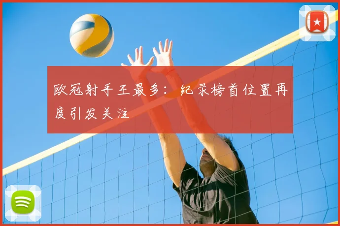 欧冠射手王最多:纪录榜首位置再度引发关注