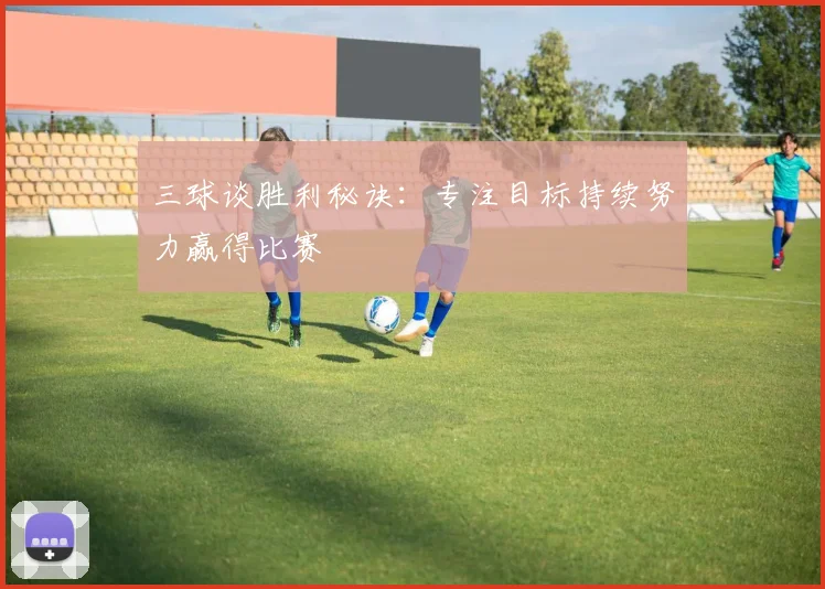三球谈胜利秘诀：专注目标持续努力赢得比赛