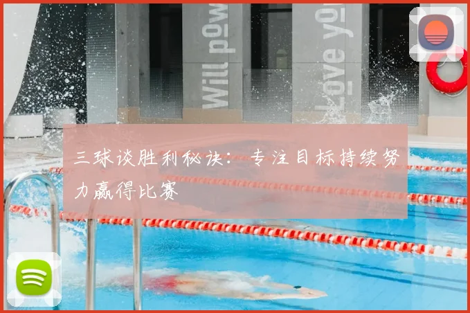 三球谈胜利秘诀:专注目标持续努力赢得比赛