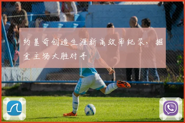 约基奇创造生涯新高效率纪录,掘金主场大胜对手