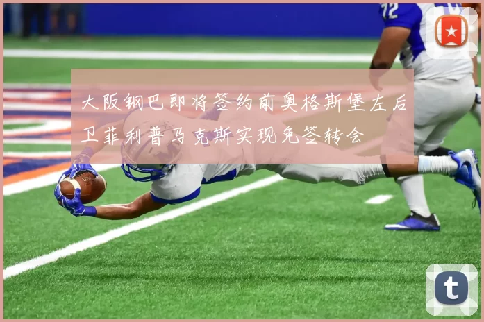 大阪钢巴即将签约前奥格斯堡左后卫菲利普马克斯实现免签转会