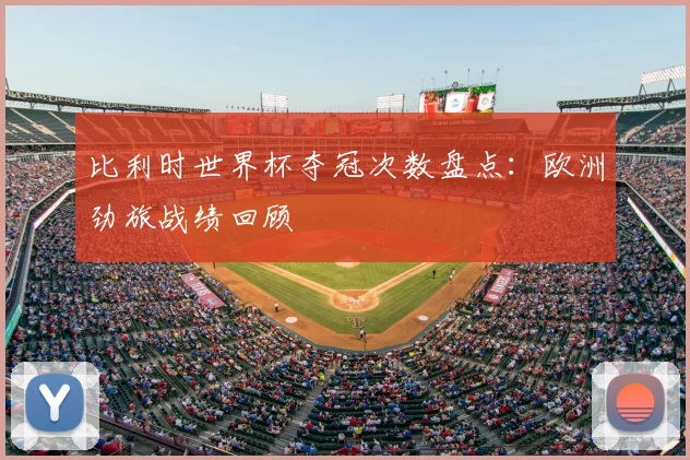 比利时世界杯夺冠次数盘点：欧洲劲旅战绩回顾