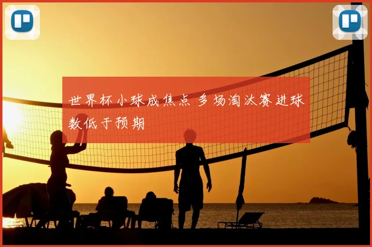 世界杯小球成焦点 多场淘汰赛进球数低于预期