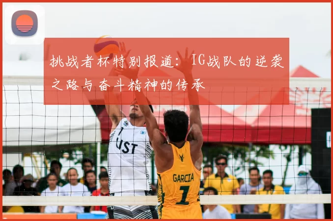 挑战者杯特别报道：IG战队的逆袭之路与奋斗精神的传承