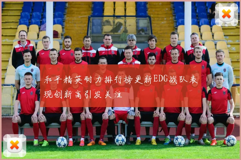 和平精英耐力排行榜更新EDG战队表现创新高引发关注