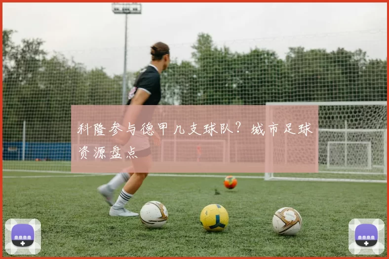 科隆参与德甲几支球队？城市足球资源盘点