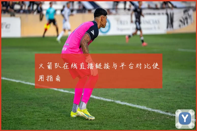 火箭队在线直播链接与平台对比使用指南