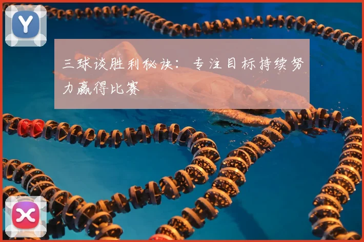 三球谈胜利秘诀：专注目标持续努力赢得比赛
