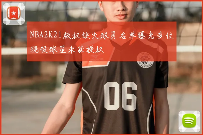 NBA2K21版权缺失球员名单曝光多位现役球星未获授权