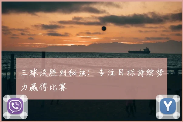 三球谈胜利秘诀：专注目标持续努力赢得比赛