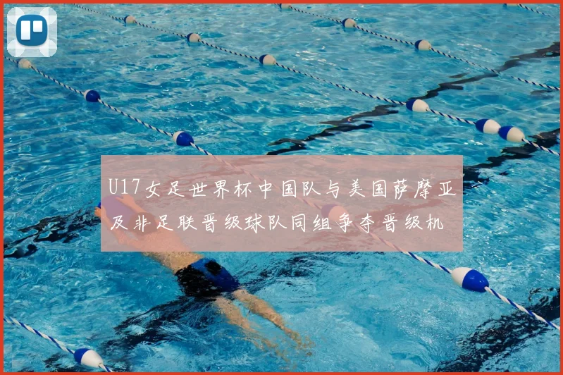 U17女足世界杯中国队与美国萨摩亚及非足联晋级球队同组争夺晋级机会