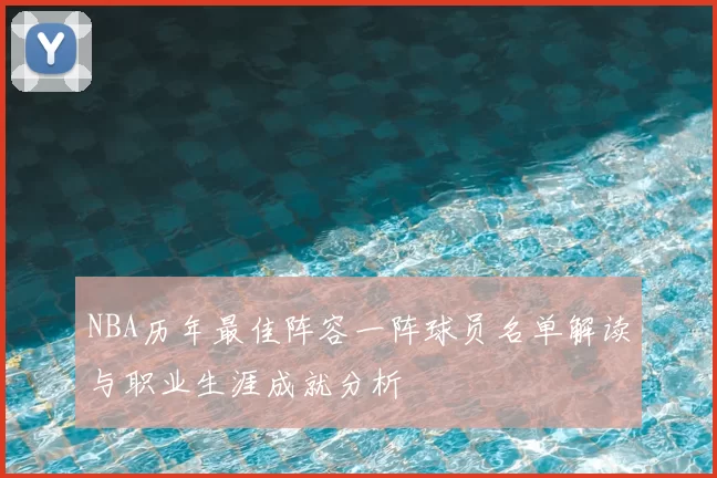 NBA历年最佳阵容一阵球员名单解读与职业生涯成就分析
