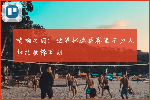 哨响之前：世界杯选拔赛里不为人知的抉择时刻