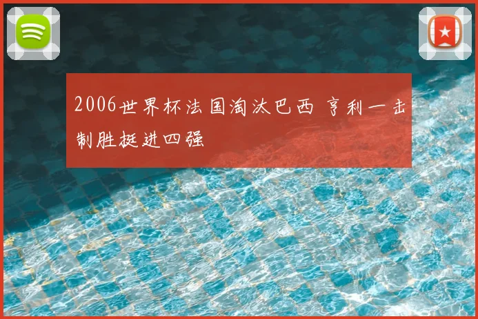 2006世界杯法国淘汰巴西 亨利一击制胜挺进四强