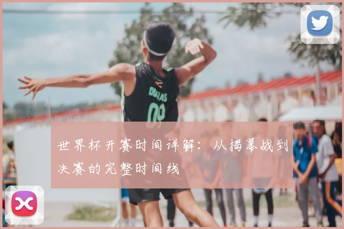 世界杯开赛时间详解：从揭幕战到决赛的完整时间线