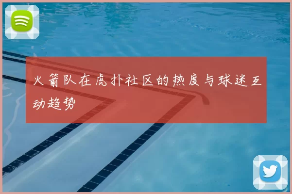 火箭队在虎扑社区的热度与球迷互动趋势