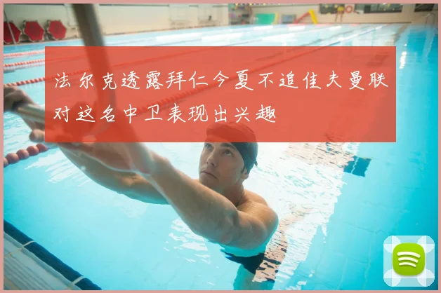 法尔克透露拜仁今夏不追佳夫曼联对这名中卫表现出兴趣