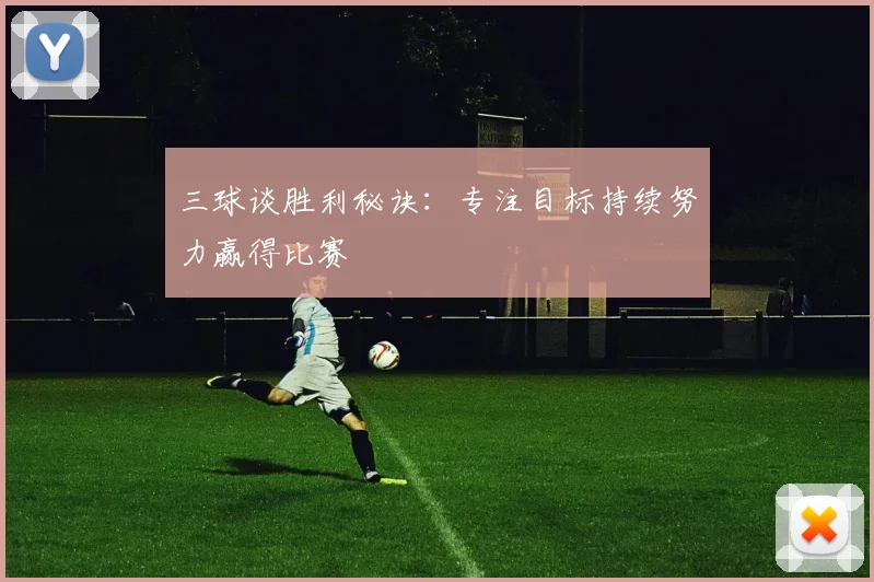 三球谈胜利秘诀：专注目标持续努力赢得比赛