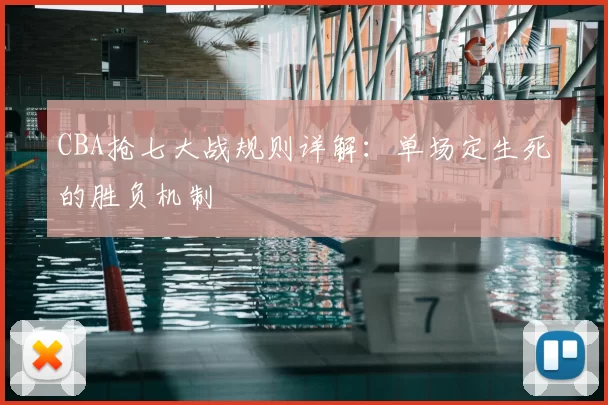 CBA抢七大战规则详解：单场定生死的胜负机制