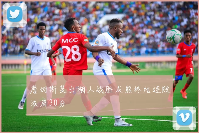 詹姆斯复出湖人战胜灰熊终结连败浓眉30分