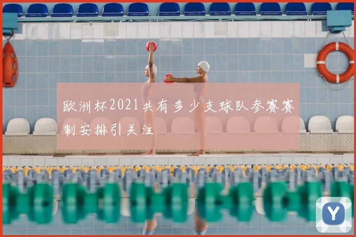 欧洲杯2021共有多少支球队参赛赛制安排引关注