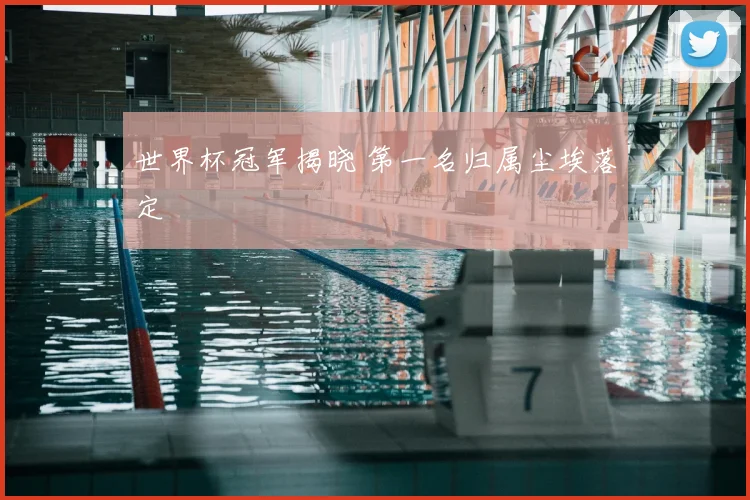 世界杯冠军揭晓 第一名归属尘埃落定