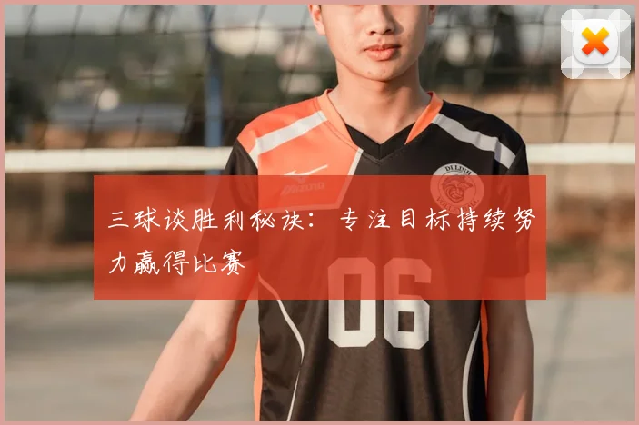 三球谈胜利秘诀：专注目标持续努力赢得比赛