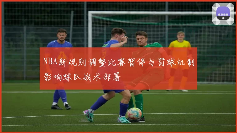 NBA新规则调整比赛暂停与罚球机制影响球队战术部署