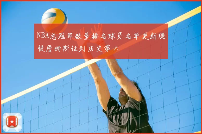 NBA总冠军数量排名球员名单更新现役詹姆斯位列历史第六