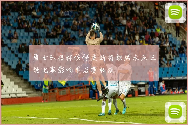 勇士队格林伤停更新将缺席未来三场比赛影响季后赛轮换